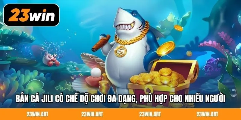 Bắn cá Jili có chế độ chơi đa dạng, phù hợp cho nhiều người