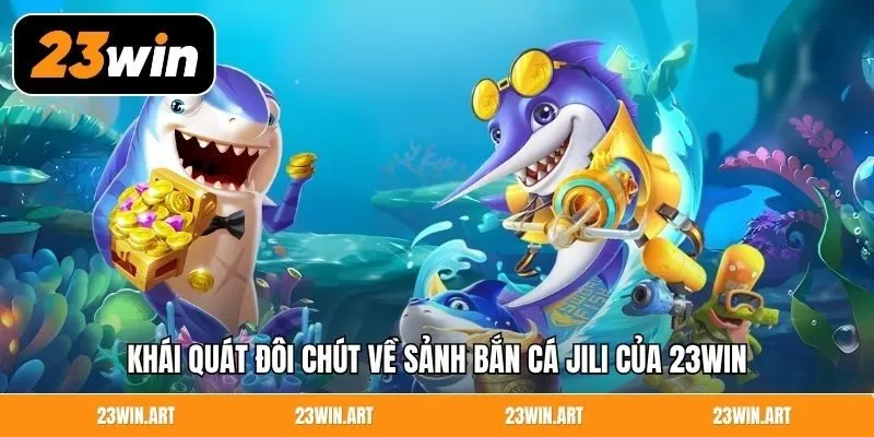 Khái quát đôi chút về sảnh bắn cá Jili của 23Win