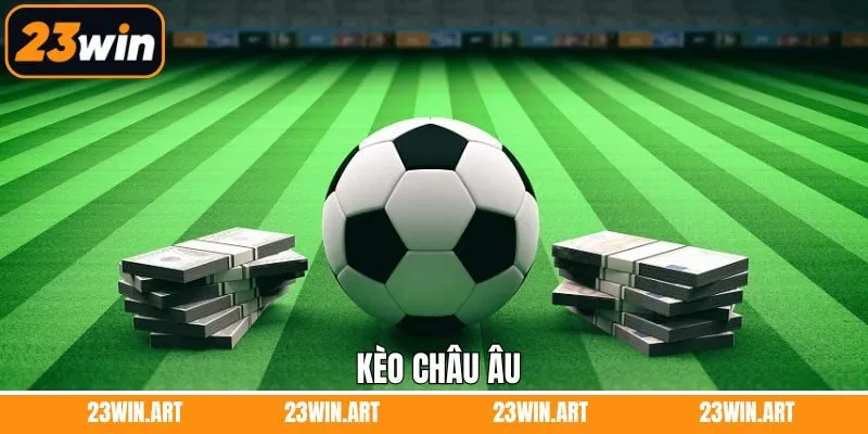 Kèo Châu Âu - Chọn Lựa Thông Minh, Nâng Cao Cơ Hội Thắng