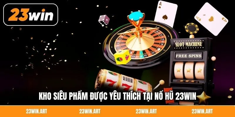 Kho siêu phẩm được yêu thích tại nổ hũ 23Win