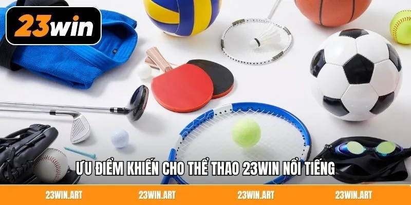 Ưu điểm khiến cho thể thao 23Win nổi tiếng