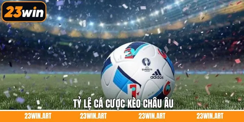 Khám phá những tỷ lệ cược châu Âu nổi bật được sử dụng nhiều