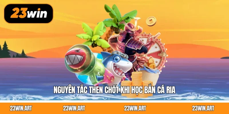 Nguyên tắc then chốt khi học bắn cá ria