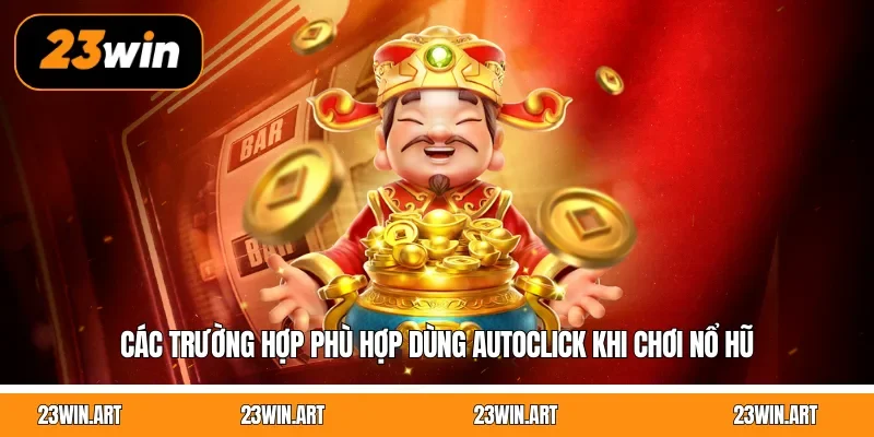 Các trường hợp phù hợp dùng autoclick khi chơi nổ hũ