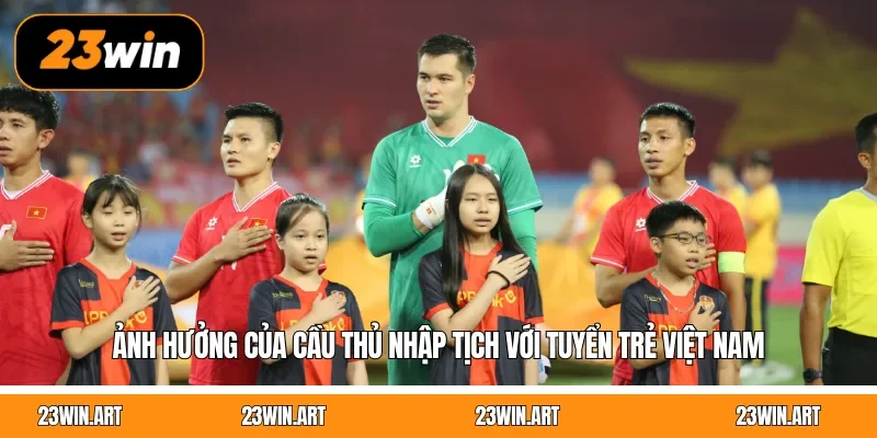 Ảnh hưởng của cầu thủ nhập tịch với tuyển trẻ Việt Nam