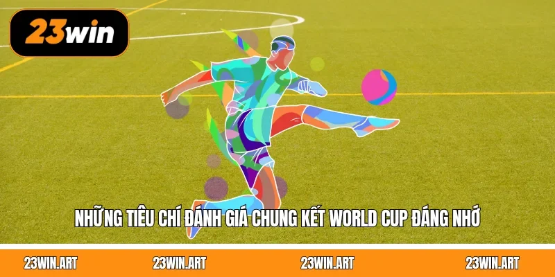 Những tiêu chí đánh giá chung kết World Cup đáng nhớ