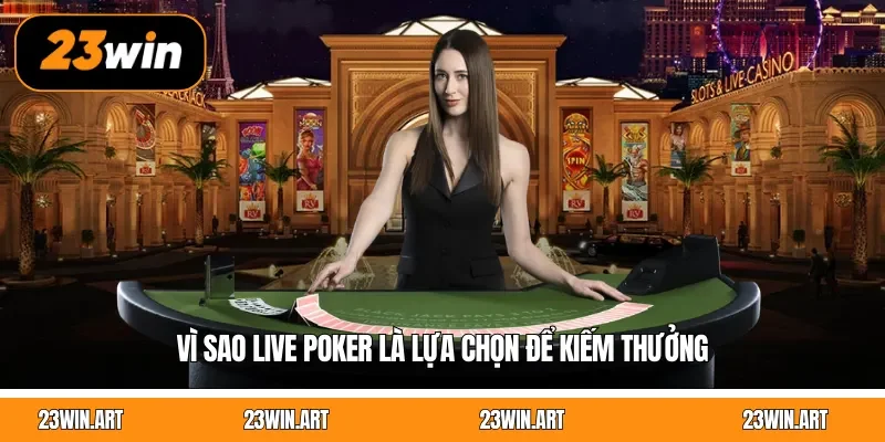 Vì sao Live Poker là lựa chọn để kiếm thưởng