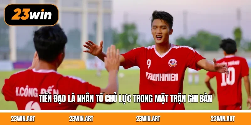 Tiền đạo là nhân tố chủ lực trong mặt trận ghi bàn